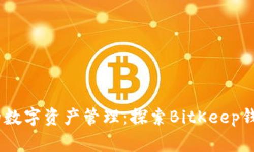 安全、高效的数字资产管理：探索BitKeep钱包安卓版本
