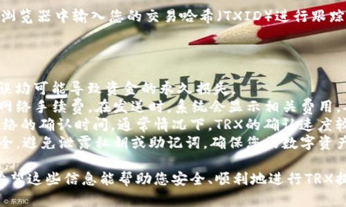 要从imToken钱包中提现TRX（波场币），您可以按照以下步骤进行操作。请注意，具体步骤可能因app版本和用户界面而异。

### 提现步骤

1. 打开imToken应用
首先，确保您已经在手机上下载并安装了imToken应用。打开应用后，输入您的密码或使用其他方式解锁您的钱包。

2. 选择TRX钱包
在首页，您会看到您的资产列表。在这个列表中找到“TRX”并点击它，以进入TRX钱包页面，查看您的TRX余额。

3. 点击“发送”按钮
在TRX钱包页面，您会看到一个“发送”按钮。点击“发送”后，您将进入输入接收地址和金额的页面。

4. 输入提现信息
在“接收地址”栏中输入您要提取TRX的地址。这通常是您在交易所或者其他钱包获取的地址。确保地址准确无误，避免资金丢失。在“金额”栏中输入您想要提现的TRX数量。

5. 确认交易信息
输入完毕后，系统会显示您输入的地址和金额。在确认无误后，点击“确认”按钮。如果您开启了交易密码，系统可能会要求您输入。

6. 查看交易状态
完成提现操作后，您可以在imToken中查看交易记录，确认您的TRX是否已经成功发送。如果显示“已完成”，那表示您的提现已经处理完毕。

7. 跟踪交易
如果您希望确定资金是否顺利到达接收地址，您可以在区块链浏览器中输入您的交易哈希（TXID）进行跟踪。

### 小贴士

- **确认地址**：在输入接收地址时，一定要仔细核对。任何错误均可能导致资金的永久损失。
- **手续费**：注意imToken在转账过程中可能会收取一定的网络手续费。在发送时，系统会显示相关费用，确保您账户中有足够的余额来支付这些费用。
- **网络确认**：TRX提现后，资金到账的速度取决于区块链网络的确认时间。通常情况下，TRX的确认速度较快，但在网络拥堵情况下可能会有所延迟。
- **安全防护**：确保您的imToken钱包和提现地址都保持安全，避免泄露私钥或助记词，确保您的数字资产不被盗取。

按照上述步骤可以顺利完成从imToken内部提现TRX的操作。希望这些信息能帮助您安全、顺利地进行TRX提现。