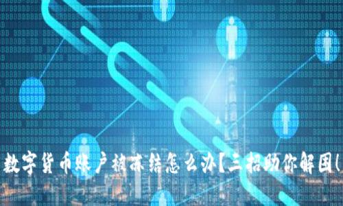 数字货币账户被冻结怎么办？三招助你解困！