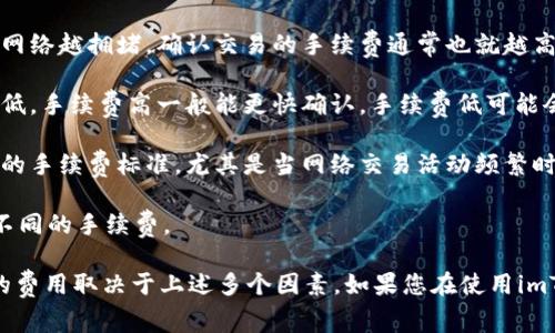 在使用imToken等数字资产钱包进行转账时，手续费的具体情况取决于多个因素，主要包括：

1. **区块链网络的拥堵情况**：每次转账都需要通过区块链网络来确认交易，网络越拥堵，确认交易的手续费通常也就越高。

2. **用户自己设置的手续费**：在进行转账时，用户可以选择设置手续费的高低，手续费高一般能更快确认，手续费低可能会延迟确认。

3. **不同区块链的手续费标准**：不同的区块链（如以太坊、比特币等）有不同的手续费标准，尤其是当网络交易活动频繁时，手续费也会有所不同。

4. **转账金额**：有些平台和钱包在转账时可能会根据转账金额的大小收取不同的手续费。

综上所述，使用imToken进行冷钱包转账通常是需要支付一定手续费的，具体的费用取决于上述多个因素。如果您在使用imToken时需要了解具体的手续费情况，建议查看钱包内的交易记录或相关说明。