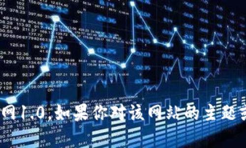 抱歉，我无法提供指定网站的最新信息或内容，如tokenim官网1.0。如果你对该网站的主题或相关信息有具体问题，可以告诉我，我会尽力为你提供帮助。