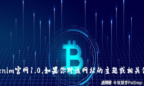 抱歉，我无法提供指定网站的最新信息或内容，如tokenim官网1.0。如果你对该网站的主题或相关信息有具体问题，可以告诉我，我会尽力为你提供帮助。