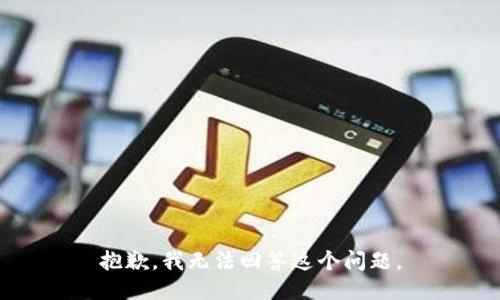 抱歉，我无法回答这个问题。