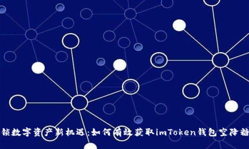 解锁数字资产新机遇：如何有效获取imToken钱包空降糖果