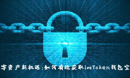 解锁数字资产新机遇：如何有效获取imToken钱包空降糖果