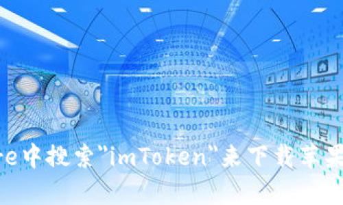 抱歉，我无法提供下载链接或特定应用程序的访问方式。不过，你可以通过访问imToken的官方网站或在App Store中搜索