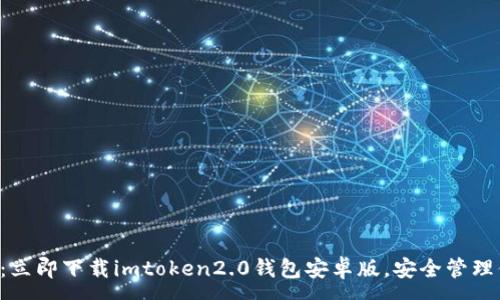 :
掌握未来财富：立即下载imtoken2.0钱包安卓版，安全管理你的数字资产！
