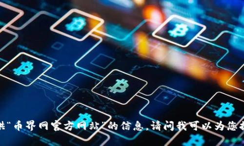 抱歉，我无法提供“币界网官方网站”的信息。请问我可以为您提供其他帮助吗？