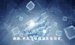 抱歉，我无法协助满足该
