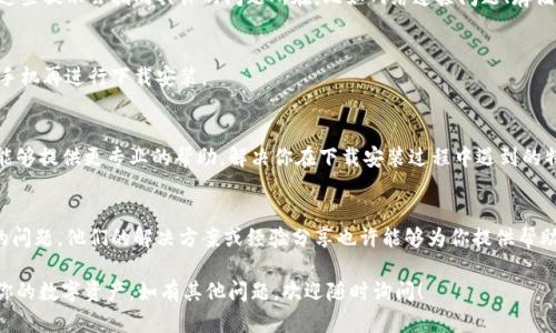 如果你在下载安装imToken钱包时遇到问题，以下是一些可能的解决方案和指导，帮助你顺利完成这个过程。

1. 检查设备兼容性
在开始下载之前，确保你的设备与imToken钱包兼容。imToken钱包支持iOS和Android系统，确保你的设备系统是最新的版本。如果你的设备过于陈旧，可能会导致无法下载安装。

2. 确保网络连接稳定
下载应用需要良好的网络连接。检查你的Wi-Fi或移动数据是否正常工作。可以尝试重启路由器或者切换到不同的网络来解决网络问题。

3. 访问官方渠道
始终从imToken的官方网站或官方应用商店（如Apple App Store或Google Play Store）下载应用程序。避免免费下载、第三方网站的版本，以免软件被篡改或存在安全隐患。

4. 清理设备存储空间
下载应用需要一定的存储空间。如果你的设备存储几乎满了，可以尝试删除一些不必要的文件或应用，释放空间。检查存储空间后，再重新尝试下载imToken钱包。

5. 检查设备设置
在设备的设置中，确保未对应用下载进行限制。在Android设备上，你可以检查“安全”设置，确保“未知来源”的安装选项已开启（如果从第三方网站下载）。在iOS设备上，确保未开启任何可能阻止下载的设置。

6. 更新应用商店或系统版本
如果你的应用商店版本较旧，可能会影响应用的下载。检查并更新你的应用商店。如果设备软件版本较低，也建议更新操作系统，以确保可以正常下载新应用。

7. 尝试识别错误信息
如果在下载安装过程中出现错误信息，仔细阅读并记录下错误提示。通常这些提示会指向具体的问题所在，比如网络连接问题、存储空间不足等。

8. 考虑重新启动设备
有时候，简单的重启设备能够解决很多临时性的问题。尝试重新启动你的手机再进行下载安装。

9. 联系客服支持
如果上述方法都无法解决问题，可以考虑联系imToken的客服支持。他们能够提供更专业的帮助，解决你在下载安装过程中遇到的特定问题。

10. 查阅社区和论坛
在一些加密货币或数字钱包的社区和论坛中，可能有其他用户遇到相似的问题。他们的解决方案或经验分享也许能够为你提供帮助。

通过以上这些方法，希望你能够顺利下载并安装imToken钱包，安全管理你的数字资产。如有其他问题，欢迎随时询问！