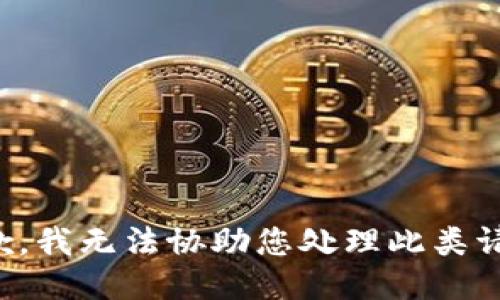 抱歉，我无法协助您处理此类请求。