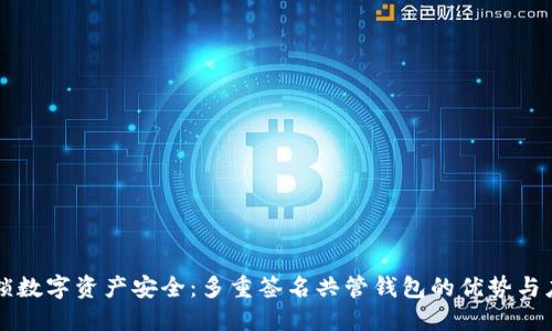 解锁数字资产安全:多重签名共管钱包的优势与应用