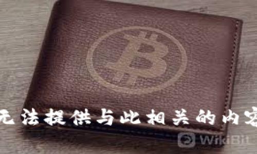 抱歉，我无法提供与此相关的内容或信息。