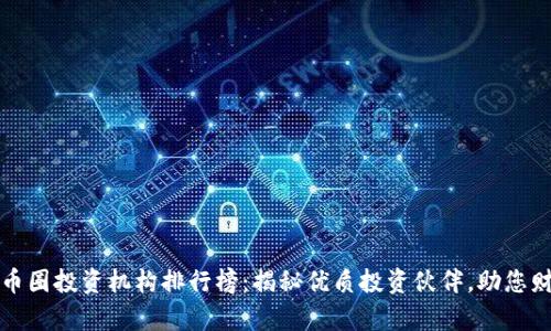 2023年币圈投资机构排行榜:揭秘优质投资伙伴,助您财富增值!
