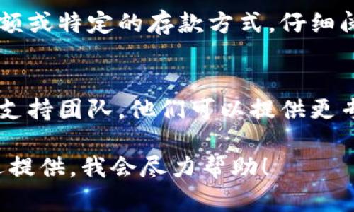 您遇到“币怎么进不去了”的问题，可能指的是无法存入或转入数字货币到您的钱包或交易所。以下是一些可能的原因和解决问题的方法：

一、检查网络连接
首先，确保您的设备与互联网连接正常。无论是使用手机还是电脑，稳定的网络是进行数字货币交易的基础。尝试重新连接Wi-Fi或切换到移动数据，看看问题是否解决。

二、确认地址正确性
在进行任何数字货币的转入操作时，务必仔细检查您输入的钱包地址。地址的每一个字符都至关重要，任何小错误都会导致资金无法到达。

三、了解区块链状态
有时候，区块链的拥堵会导致交易延迟。您可以通过区块链浏览器查找当前网络的交易确认情况。若网络繁忙，您可能需要耐心等待。

四、检查合规性和限制
有些交易所或钱包对不同币种的入金有特定的要求，比如最低入金金额或特定的存款方式。仔细阅读相关政策，确保您的操作符合规定。

五、联系客户支持
如果以上方法均未能解决问题，建议您直接联系交易所或钱包的客户支持团队。他们可以提供更专业的建议，并帮助您解决具体问题。

希望以上信息能帮助您更好地解决问题，如果您有更多详细情况，欢迎提供，我会尽力帮助！