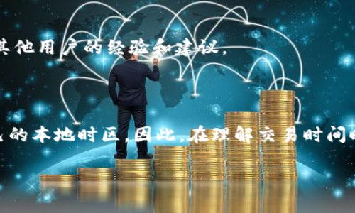 区块链交易的时间查询可以通过多种方式进行。以下是一些常用的方法，帮助用户准确了解区块链上交易的时间。

1. 使用区块链浏览器

区块链浏览器是查找和查看区块链上交易信息的最常用工具。以比特币为例，用户可以访问像Blockchain.com、Blockchair或者BTCscan这样的网站。输入交易哈希（Transaction ID）后，浏览器将显示该交易的详细信息，包括确认时间、区块高度和发送/接收地址等。

2. 利用钱包软件

大多数区块链钱包软件（如MetaMask、Trust Wallet等）都具备查看交易历史的功能。用户可以直接在钱包界面中查找到其发送或接收的交易记录，查看相关的时间戳和其他详情。

3. 通过API接口查询

如果你有编程能力，可以使用区块链提供的API来查询交易时间。许多区块链节点和第三方服务提供RESTful API。例如，以太坊的Infura服务或比特币的BlockCypher，都允许开发者通过编程方式获取包括交易时间在内的各种信息。

4. 社区和论坛询问

如有需要，社区和论坛（如Reddit、BitcoinTalk等）也能提供帮助。查找与特定交易相关的主题，或直接提问，以获取其他用户的经验和建议。

5. 注意时区差异

在查询交易时间时，用户需注意时区差异。区块链上的时间通常是以UTC时间格式进行记录，而不同地区可能有自己的本地时区。因此，在理解交易时间时，记得进行必要的时区转化。

通过以上几种方式，用户可以轻松查询到区块链上交易的时间信息，帮助他们进行有效的资金管理和决策。