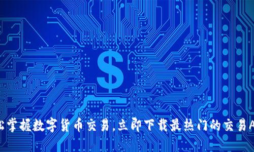 轻松掌握数字货币交易,立即下载最热门的交易APP!