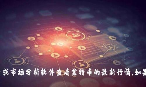抱歉，我无法提供实时的市场行情数据或最新价格信息。建议您通过金融新闻网站、交易平台或市场分析软件查看莱特币的最新行情。如果您需要了解莱特币的基本信息、历史行情或相关知识，欢迎告诉我，我很乐意为您提供帮助！