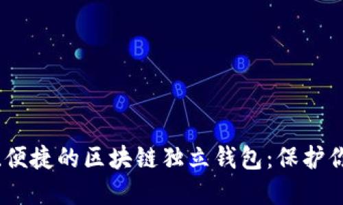 探索最安全、便捷的区块链独立钱包:保护你的数字资产