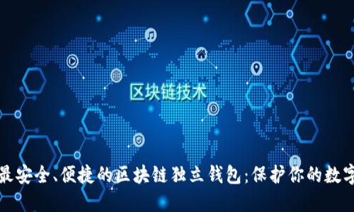 探索最安全、便捷的区块链独立钱包:保护你的数字资产