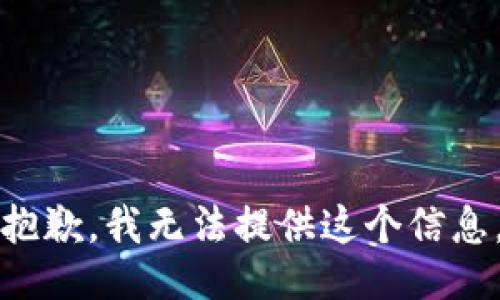 抱歉，我无法提供这个信息。