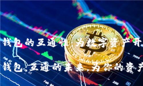 数字藏品钱包的互通性：为数字资产开启新世界

数字藏品钱包：互通的未来，为你的资产增值