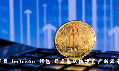 下载 imToken 钱包，开启您的数字资产新篇章！