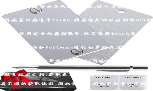 要下载和获取API调用中的token，具体步骤通常取决于你所使用的平台或服务。以下是一些通用的步骤和建议，供你参考：

1. 注册账户
大多数需要token的服务都要求用户先注册一个账户。访问官方网站，填写所需信息创建你的账户。

2. 登录并访问开发者页面
注册完成后，登录你的账户，找到“开发者”、“API”或类似的页面链接。这通常在账户设置或官网导航中可以找到。

3. 创建应用或项目
在开发者页面上，通常会有一个选项让你创建新的应用或项目。点击该选项，填写相关的应用信息。这一步骤旨在确保你获得的token与特定的应用关联。

4. 获取API密钥或Token
一旦你创建了应用，系统通常会自动生成一个API密钥或token。记得妥善保存这个token，因为它是你以后调用API时必需的凭证。

5. 安全存储和使用Token
在使用token时，务必确保其安全。例如，可以将其存储在环境变量中，或使用安全的存储服务。绝不要将token直接硬编码在代码中，尤其是开放源代码项目中。

6. 测试API调用
使用你获得的token进行API调用的测试，确保其能够正常工作。可以使用工具如Postman进行初步测试，验证token的有效性和权限。

7. 定期检查和更新Token
一些服务提供商会定期要求你更新token，或在故障出现时需要重新生成。在你的开发流程中，记得安排定期检查token的有效性。

常见问题
如果在获取token的过程中遇到问题，通常可以查阅服务的文档或联系技术支持，获取更具体的帮助。

以上就是获取token的基本步骤。记住，不同的平台和服务可能会有不同的获取流程，因此最好查阅相关的官方文档以获取最新的信息。希望这些信息能帮助你顺利下载和使用token。