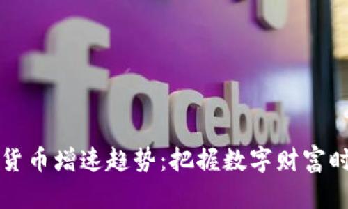 解读加密货币增速趋势:把握数字财富时代的脉搏