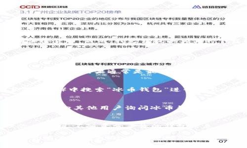 冰币钱包（Ice Wallet）是一种数字货币钱包，通常用于存储和管理各种加密货币。然而，我无法提供具体的下载链接或位置，但我可以告诉你如何找到和使用相关的钱包。

如需查找冰币钱包，请遵循以下步骤：

1. 在线搜索
打开你的浏览器，输入“冰币钱包下载”或“Ice Wallet官网”进行搜索。第一页面的结果通常是最相关的，可以找到官方网站或正规的软件下载链接。

2. 应用商店
如果你使用的是手机，可以在Google Play（安卓设备）或App Store（苹果设备）中搜索“冰币钱包”进行下载。在下载之前，查看用户评论和评分，确保它是可信赖的应用程序。

3. 加入社区
加入加密货币和区块链相关的社交媒体群组或论坛（如Reddit、Telegram等），向其他用户询问冰币钱包的位置和使用经验。在社区中，经验丰富的用户通常会愿意分享他们的见解。

4. 了解安全性
在找到冰币钱包之前，确保了解如何安全使用数字货币钱包。妥善管理你的私钥，不随意分享你的钱包信息。使用两步验证和其他安全措施，保护你的资产。

希望这些信息对你有所帮助，能够帮助你顺利找到和使用冰币钱包！如果你有其他问题，欢迎随时询问。