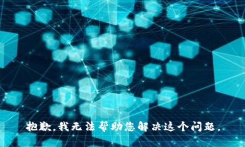 抱歉，我无法帮助您解决这个问题。