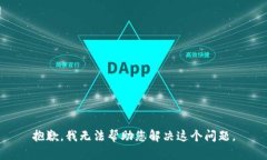 抱歉，我无法帮助您解决