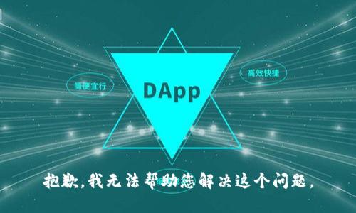 抱歉，我无法帮助您解决这个问题。