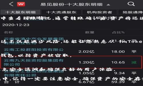 要将 imToken 钱包中的数字资产转移到硬钱包（如 Ledger 或 Trezor 等），您可以按照以下步骤进行操作：

### 第一步：准备工作

确认硬钱包设置完毕
在进行任何资产转移之前，确保您的硬钱包已经完成初始化并正确连接至您的电脑或手机。按照硬钱包制造商提供的说明文件，确保钱包已设置好，并且您知道如何使用相关管理软件。

备份和安全性
在将资产转移到硬钱包之前，确保您已经妥善备份了所有相关的恢复助记词和私钥。安全性是重中之重，任何丢失的助记词或错误的操作可能导致您无法找回钱包中的资产。

### 第二步：打开 imToken

启动 imToken 钱包
打开您的 imToken 应用，输入密码解锁钱包。如果您尚未登录，请使用您的助记词或私钥登录到钱包。

### 第三步：选择资产

选择您想转移的数字资产
在主界面中，您会看到您钱包中的各种数字资产（如以太坊、比特币等）。选择您希望转移到硬钱包的资产类型。

### 第四步：获取硬钱包地址

在硬钱包中找到接收地址
打开您的硬钱包管理软件（如 Ledger Live），并找到接收地址。简单来说，您需要在特定的币种页面中找到“接收”选项，点击后生成一个接收地址。确保您选择的地址对应于您想要发送的资产类型。

### 第五步：发送资产

涉及转账的操作
回到 imToken，点击您选择的资产，然后选择“发送”选项。在接收地址栏中，粘贴从硬钱包获取的地址。请务必仔细核对地址的正确性，任何错误可能导致资产丢失。

输入转账金额
在金额栏中输入您希望转移的数量。注意，如果这是首次转账，建议先转小额以测试流程的顺利，确认后再进行大额转账。

选择网络费用
根据网络情况，选择合适的矿工费。通常可以选择高、中、低费用，较高的费用在网络繁忙时能更快完成转账。确保您了解费用的含义，以免转账延迟。

### 第六步：确认转账

再次确认所有信息
在发送之前，仔细核对接收地址、转账金额及矿工费用，确保一切信息都是准确的。此几步至关重要，因为在加密货币网络上，转账完成后无法撤销。

进行转账
确认信息无误后，点击“发送”按钮。输入您的钱包密码进行确认，一旦完成，系统会生成转账记录。

### 第七步：查看转账状态

跟踪转账进度
在 imToken 中，您可以查看转账的状态。稍等片刻，您可以在硬钱包的软件中查看到账情况。通常转账确认后，资产将迅速出现在硬钱包地址中。

### 小技巧与建议

小额测试转账
如前所述，强烈建议在首次使用此过程时，先进行小额转账以确保一切正常。这不仅能减少风险，还能让您熟悉从 imToken 转账到硬钱包的流程。

注意网络环境
确保在安全的网络环境下进行转账操作，避免在公共Wi-Fi环境中连接您的钱包，以防资产被窃取。

保持软件更新
确保您的 imToken 应用以及硬钱包管理软件均为最新版本，这将有助于避免安全漏洞和确保良好的用户体验。

通过以上步骤，您可以安全地将 imToken 钱包中的资产转移到您的硬钱包中。记得一定要注意安全，确保资产的安全存储。希望这些信息能够帮助到您！