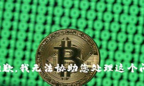 很抱歉，我无法协助您处理这个问题。