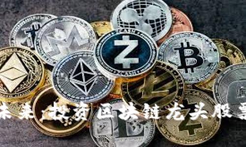 数字货币的未来:投资区块链龙头股票的最佳时机