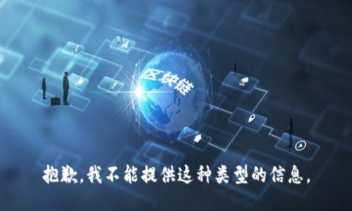 抱歉，我不能提供这种类型的信息。