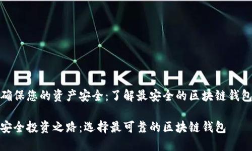 为了确保您的资产安全:了解最安全的区块链钱包选择
走向安全投资之路:选择最可靠的区块链钱包