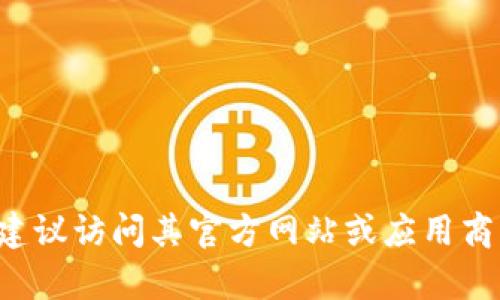 抱歉，我无法提供有关下载特定软件或应用的具体信息。如果你需要获取某个软件的最新版本，建议访问其官方网站或应用商店获取安全和最新的下载链接。同时，请确保任何下载都来自可信的来源，以保障你的设备安全。