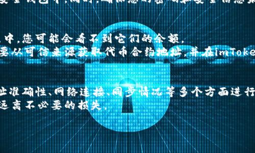 关于“imToken钱包怎么没有钱”的问题，可能涉及多个方面的原因。以下是一些常见的原因及其解决方法，希望能帮助您找到问题所在。

一、交易未确认
在区块链网络上，交易需要被区块链验证。如果您的交易仍在等待确认，那么您在钱包中看到的余额可能不会即时更新。
解决方法：您可以在相关区块链浏览器上查询您的交易状态，查看是否已被确认。如果交易状态为“待确认”，则您只需等待，直到交易被纳入区块中。

二、地址输入错误
有时候，您可能会不小心输入错误的地址进行转账。如果您将资金发送到错误的地址，这笔钱将无法找回。
解决方法：请仔细检查您要转账的地址，确保每个字符都输入正确。如果您发现自己发送到了错误的地址，遗憾的是，找回资金几乎是不可能的。

三、钱包未同步
imToken钱包需要与区块链网络同步，才能显示最新的余额。如果您的钱包没有与网络成功同步，可能会导致余额显示不准确。
解决方法：您可以尝试重启imToken钱包，或在设置中找到“同步”选项，手动同步钱包数据。

四、网络问题
有时网络连接不稳定也可能导致钱包无法正常显示余额。如果您的手机或设备没有良好的网络连接，可能会造成数据加载延迟。
解决方法：检查您的网络连接，尝试切换到更稳定的Wi-Fi网络或移动数据，并再次打开imToken钱包，查看是否能显示余额。

五、钱包被攻击或安全问题
如果您的钱包被恶意软件攻击，或者您的私钥、助记词泄露，可能会导致资产被盗。
解决方法：如果您怀疑钱包安全受到威胁，请立即更改您的助记词，并将资产转移到新的安全钱包中。同时，确保您的密码和安全信息未外泄，定期进行安全检查，使用强密码和双重身份验证。

六、合约问题或资产误认
在一些情况下，如果您持有的代币是新创建的代币，或不在imToken默认支持的资产列表中，您可能会看不到它们的余额。
解决方法：您可以手动添加代币合约地址在钱包中，确保您能看到这些资产的余额。您需要从可信来源获取代币合约地址，并在imToken钱包中进行添加。

总结
如果您发现imToken钱包内没有余额，首先要冷静分析可能出现的问题，从交易状态、地址准确性、网络连接、同步情况等多个方面进行排查。如果您仍无法解决问题，建议联系imToken客服获取技术支持，确保您的资产安全。
在使用数字资产钱包时，保持良好的安全意识和定期备份，能够有效维护您的资金安全，远离不必要的损失。

希望以上信息对您有所帮助！如果您还有其他疑问，请随时提问。