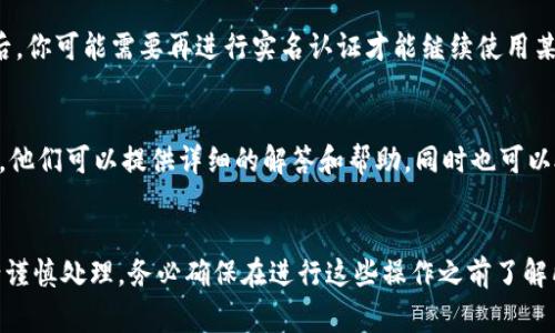 注销OK钱包的实名信息通常涉及几个步骤。以下是详细的步骤，希望对你有帮助。

一、进入OK钱包APP
首先，请确保你手机上已安装最新版本的OK钱包应用程序，并打开这个应用。确保你有稳定的网络连接，以保证操作顺利进行。

二、登录你的账户
在主界面，输入你的账户信息，登录到你的OK钱包账户。请确保使用的是你需要注销实名的账户，以免发生误操作。

三、找到设置选项
登录后，寻找界面右下角的“我的”选项，点击进入个人中心。在个人中心，通常可以看到多个选项，寻找“设置”或“账户安全”相关的选项。

四、访问实名认证信息
在设置菜单中，找到“实名认证”或“身份认证”选项。进入后，你会看到当前的实名信息以及相关的操作选项。

五、申请注销实名认证
在实名认证的页面，应该会有“注销实名认证”或者“修改实名认证”的选项。点击该按钮，系统可能会提示你确认是否真的要注销你的实名信息，仔细阅读相关条款，确认决定后继续操作。

六、按照指示完成注销
系统可能会要求你提供一些额外的信息确认身份，例如输入短信验证码或其他安全认证。请按照页面提示完成相关步骤。完成后，你应该会收到一条注销成功的通知。

七、注销后的注意事项
请注意，一旦注销实名信息，你将无法恢复该实名账户的身份认证。在注销之后，你可能需要再进行实名认证才能继续使用某些功能。务必确认你的决定，并提前备份或记录好相关信息。

八、联系客服
如果在以上操作过程中遇到任何问题，可以随时联系OK钱包的客服支持团队。他们可以提供详细的解答和帮助，同时也可以处理一些复杂的问题。

总结
注销实名信息是一个相对简单的过程，但涉及到个人隐私和账户安全，因此请谨慎处理。务必确保在进行这些操作之前了解所有相关风险和影响。希望这些步骤能够帮助你顺利注销OK钱包的实名信息！