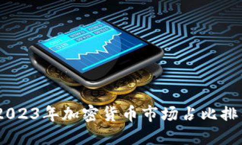 投资者必看:2023年加密货币市场占比排名与未来走向