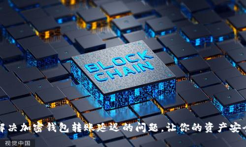 如何解决加密钱包转账延迟的问题,让你的资产安全无忧