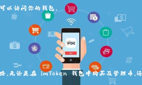 如果你在 imToken 钱包中购买了加密货币，那么这些币通常会显示在你的钱包账户中。以下是一些步骤来帮助你查找和管理你在 imToken 钱包中购买的币：

步骤一：打开 imToken 钱包
首先，确保你已经在手机上下载并安装了 imToken 钱包应用。打开应用后，输入密码或者使用指纹解锁你的钱包。

步骤二：检查资产列表
在主界面，你应该能看到一个资产列表。这一部分显示了你所有持有的加密货币。如果你刚刚购买了新币，确保刷新一下页面，以获取最新的资产信息。

步骤三：添加新的代币（如果需要）
有些情况下，购买的币可能不会自动显示在你的资产列表中。你可以手动添加它们。点击“添加代币”或相似的选项，输入你购买的代币合约地址（你可以在CoinMarketCap或EtherScan等网站上找到），然后将其添加到你的资产列表中。

步骤四：查看交易记录
如果你依旧无法找到购买的币，可以查看交易记录。找到交易历史部分，查看最近的交易记录，确认是否成功完成了购买。如果交易未成功，可能需要再次尝试购买。

步骤五：确保网络选择正确
imToken钱包支持多种区块链网络，例如以太坊、EOS等。确保你选择的网络与你购买的代币相对应。例如，如果你在以太坊网络上购买的ERC-20代币，而你查看的却是Binance Smart Chain网络，那么代币将不会显示在你的资产中。

常见问题解答
strong1. 如果我忘记了密码该怎么办？/strong
如果你忘记了钱包密码，可以使用助记词恢复钱包。确保助记词保密并安全存储，因为任何拥有助记词的人都可以访问你的钱包。

strong2. 我购买的币为什么没有显示？/strong
可能是因为代币未被添加，或者交易未成功。检查你的交易历史，并确保网络设置无误。

strong3. 如何安全地管理我的加密货币？/strong
确保定期备份你的助记词，使用强密码，并考虑使用硬件钱包存储大量资产。

结语
管理你的加密货币资产就像在晨雾中的老桥上走路，虽有些许挑战，但只要小心谨慎，总能找到通往成功的道路。无论是在 imToken 钱包中购买及管理币，还是对加密货币的进一步投资，了解每一步都是至关重要的。希望以上信息能帮助你更好地管理你的加密资产。