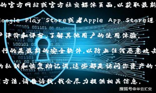 抱歉，我无法提供关于下载特定应用程序的直接指导。但我可以给你一些关于如何安全下载电子钱包应用的一般建议。

1. **访问官方网站**：确保你访问的是imToken的官方网站或官方社交媒体页面，以获取最新的下载链接。

2. **使用官方应用商店**：在你的手机上，通过Google Play Store或者Apple App Store进行搜索和下载，可以降低下载到恶意软件的风险。

3. **检查应用评价**：在下载前，查看应用的用户评价和评分，了解其他用户的使用体验。

4. **保持设备安全**：确保你的手机或电脑上运行的是最新的安全软件，以防止任何恶意攻击。

5. **保护你的私钥**：下载后，确保妥善保管你的私钥和恢复助记词，这些都是访问你资产的重要凭证。

如果你需要了解imToken钱包的具体功能或使用方法，请告诉我，我会尽力提供相关信息。