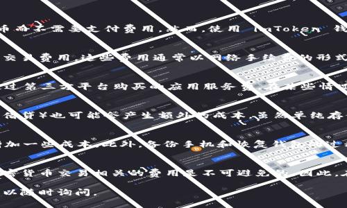 使用 imToken 钱包本身是免费的，您可以下载和使用这个钱包进行管理和交易加密货币而不需要支付费用。然而，使用 imToken 钱包进行交易时，您需要注意一些费用和开支：

1. 数字货币的交易费
每进行一次交易，无论是转账还是与去中心化交易所（DEX）进行交易，都需要支付一定的交易费用。这些费用通常以网络手续费的形式存在，取决于您所选择的区块链网络（例如，以太坊、比特币等）。

2. 充值或购买数字货币的费用
如果您需要通过法币（如人民币、美元等）购买数字货币，可能会涉及到兑换手续费或者通过第三方平台购买的应用服务费。在某些情况下，第三方服务还可能会收取一定的手续费。

3. 存储费用
在使用 imToken 钱包过程中，您所持有的数字资产在进行某些特殊操作时（比如质押或借贷）也可能会产生额外的成本。虽然单纯存储数字资产在钱包内是免费的，但涉及到的金融服务可能会伴随费用。

4. 安全性和备份成本
为了确保您的数字资产安全，您可能需要考虑购买硬件钱包等额外的安全设备，这也会增加一些成本。此外，备份手机和恢复钱包的过程也需谨慎对待，以免造成不必要的损失。

结语
综上所述，虽然使用 imToken 钱包本身没有固定的应用费用，但在实际使用过程中与加密货币交易相关的费用是不可避免的。因此，在使用 imToken 之前，建议您了解相关费用并做好预期，以免在交易时产生意外的开支。

希望这些信息对您理解 imToken 钱包的使用费用有所帮助！如果有更多的具体问题，可以随时询问。
