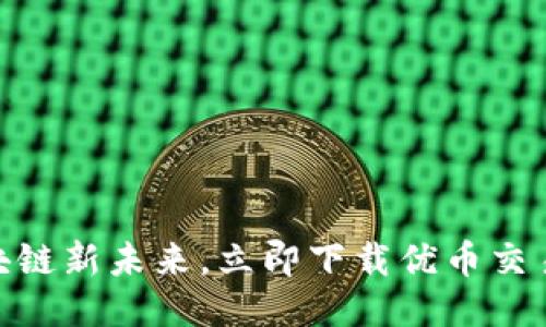 体验区块链新未来，立即下载优币交易所APP！