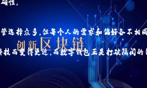 数字钱包哪几个好用一点？破解支付便捷新世界

数字钱包,支付,科技/guanjianci

引言：数字钱包的崛起
在这个快速移动的科技时代，传统的现金支付逐渐被一种新兴的支付方式所取代——数字钱包。它们为我们的日常生活带来了极大的便利，让我们可以随时随地完成金钱交易。想象一下，你在一个阳光明媚的上午，走进一家咖啡馆，轻松掏出手机，点开数字钱包，只需几个简单的操作，就能毫不费力地支付账单，而不必翻找口袋里的零钞。这种轻松自如的体验正是数字钱包的魅力所在。

什么是数字钱包？
数字钱包，也被称为电子钱包，实质上是一个用于在线支付和存储支付信息的虚拟账户。它可以使用户通过智能手机、电脑等电子设备进行交易。无论你是在商超购物，还是在网上商店选购商品，数字钱包都能帮助你快速完成支付，省去排队等候和找零钱的麻烦。

流行的数字钱包平台介绍
在这一部分，我们将深入探讨几个在市场上广受欢迎的数字钱包平台，以帮助你选择一个适合自己的。

h41. PayPal/h4
作为一个全球领先的在线支付平台，PayPal不仅支持各种货币转换，还允许用户在不同国家之间快速汇款。它的用户界面简洁友好，注册过程简单，适合各个年龄层的用户。
想象你正身处巴黎的街头，想给远在家乡的朋友转账。只需轻轻点击几下屏幕，选择朋友的联系方式和转账金额，仿佛在瞬间就能跨越千山万水，把思念和关怀传递过去。这正是PayPal给你带来的便捷。

h42. Alipay（支付宝）/h4
在中国，支付宝无疑是数字钱包的行业标杆。它不仅支持商店购物、在线支付，还整合了诸如水电费、学费等多种便民服务。这款应用几乎涵盖了生活的各个方面。
想象一下，作为一名城市生活的年轻人，你通过支付宝扫描二维码即可在街边小摊上享受美味的麻辣烫，不用担心带现金的问题。这种顺畅的体验让你的生活更加轻松随意。

h43. WeChat Pay（微信支付）/h4
微信支付与微信社交应用紧密结合，使得数字支付与沟通交流无缝衔接。用户不仅可以轻松购物，甚至可以通过朋友圈和朋友分享自己注册的优惠活动。
试想下，你和朋友们在一起聚餐，账单一到，你只需在微信里点击“支付”，瞬间便可轻松解决，朋友们交谈的氛围也从未被打断。这样的设计让每一次用餐都变得轻松欢快。

数字钱包的未来
随着科技的迅猛发展，数字钱包的未来无疑将更加广阔。除了现有的功能外，未来的数字钱包可能会整合更多个人财务管理工具，帮助用户更好地管理预算、实现财富增长。同时，以区块链技术为基础的加密货币钱包也可能成为主流，提供更高的安全性和私密性。

如何选择适合自己的数字钱包
选择适合自己的数字钱包需考虑多个因素，如使用安全性、平台的受欢迎程度、是否支持多币种转换等。你可以通过网友的评价、亲友的推荐以及专业评测来确保选择的准确性。

总结：数字钱包的核心价值
在这个数字化迅猛发展的时代，数字钱包不仅仅是一个支付工具，它代表了一种生活方式的变革。从商店购物到个人转账，数字钱包为我们开启了一个崭新的支付世界。尽管选择众多，但每个人的需求和偏好各不相同，重要的是找到一个适合自己的平台，将这份方便与高效融入日常生活中。无论是PayPal、支付宝，还是微信支付，都是值得一试的选择。

如今，数字钱包的兴起不仅让我们的生活更加便利，它们还促进了全球经济的互联互通。正如晨雾中的老桥，轻柔地连接起城市与乡村，人与人之间的距离。这个世界因为科技而变得更近，而数字钱包正是打破隔阂的钥匙，帮助我们在现代生活中游刃有余地穿行。

在下次出行或消费时，不妨尝试一下这些数字钱包，让它们为你的生活增添一份便捷与舒适。无论你身在何方，这些科技的应用将帮助你轻松迈向高效的支付新体验。