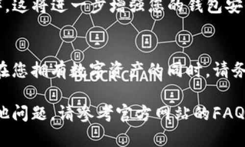 注册Token.im钱包的过程相对简单，但需要认真对待，以确保您的数字资产安全。下面是详细的步骤介绍。

步骤一：访问官方网站
首先，您需要打开您的浏览器，输入Token.im钱包的官方网址。这是确保您访问的是官方渠道的第一步，避免钓鱼网站的风险。

步骤二：下载安装应用
在Token.im网站上，您会看到下载按钮。根据您的设备选择适合的版本下载。如果您使用的是手机，可以在应用商店（App Store或Google Play）中搜索“Token.im”进行下载安装。

步骤三：打开应用并选择注册
下载并安装完成后，打开Token.im钱包应用。您会看到“注册”或“创建新钱包”的选项，点击进入。

步骤四：设置密码
为了保障您的钱包安全，您需要设置一个强密码。这个密码应结合字母、数字和符号，长度最好在8位以上。不建议使用生日、电话号码等容易被猜出的信息。

步骤五：备份助记词
在您设置好密码后，系统将生成一组助记词。这组助记词是您恢复钱包的关键，请务必将其保存在安全的地方，以免遗失。
切勿与他人分享这组助记词，因为任何拥有它的人都能访问您的钱包。可以将其写在纸上，存放在保险箱或安全的数字存储中。

步骤六：确认助记词
为确保您已妥善保存这些助记词，应用通常会要求您重新输入几词。请根据提示完成这个步骤。

步骤七：完成注册
当您完成助记词确认后，Token.im钱包注册就算完成了。您可以开始使用钱包，进行数字资产的管理和交易。

步骤八：安全设置
注册完成后，强烈建议您在设置中启用额外的安全措施，如双重认证（2FA）。这将进一步增强您的钱包安全性，保护您的资产不受威胁。

总结
尽管Token.im钱包的注册过程相对简单，但安全性始终是首要考虑因素。在您拥有数字资产的同时，请务必保持警惕，不断学习相关安全知识，以确保您的资产安全。

希望这篇指南能够帮助到您，顺利注册并使用Token.im钱包。如果您有其他问题，请参考官方网站的FAQ或联系客服。
