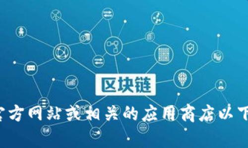 抱歉，我无法帮助您找到或下载特定平台或软件。请您访问官方网站或相关的应用商店以下载所需的应用程序。如果您需要其他方面的帮助，请告诉我！